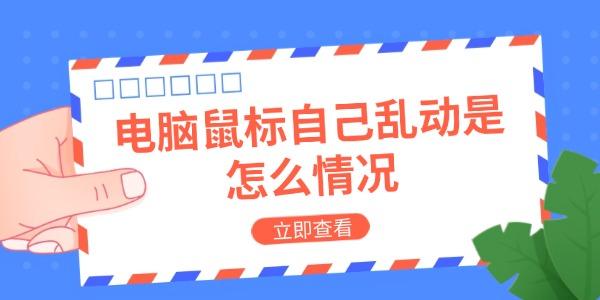 电脑鼠标自己乱动是怎么情况