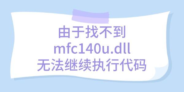 解决"由于找不到mfc140u.dll无法继续执行代码"错误的方法
