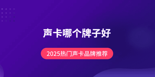 声卡哪个牌子好？2025热门声卡品牌推荐