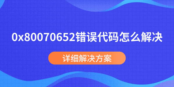 0x80070652错误代码怎么解决 详细解决方案