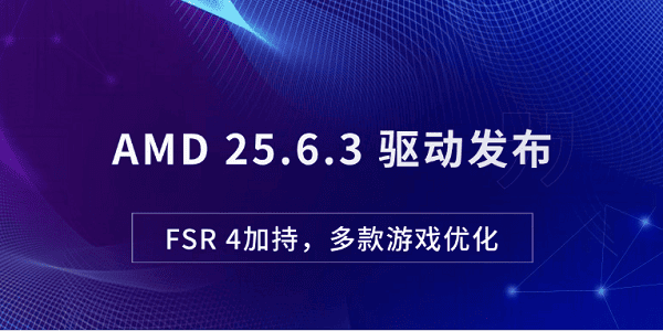 AMD 25.6.3 驱动发布：FSR 4加持，多款游戏优化