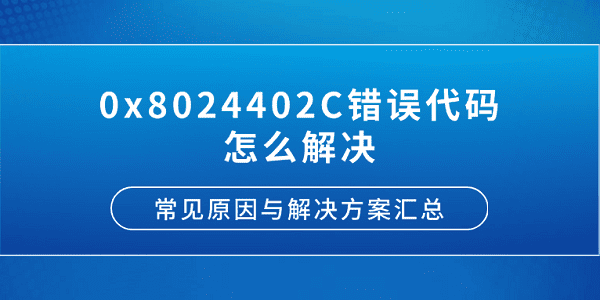 0x8024402C错误代码怎么解决？常见原因与解决方案汇总