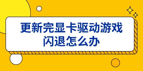 更新完显卡驱动游戏闪退怎么办