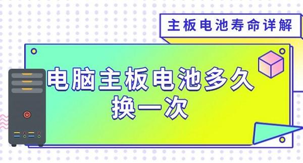 电脑主板电池多久换一次，主板电池寿命详解