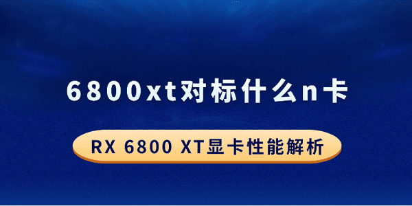 6800xt对标什么n卡？RX 6800 XT显卡性能解析