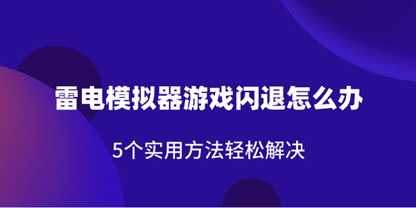 雷电模拟器游戏闪退怎么办 5个实用方法轻松解决