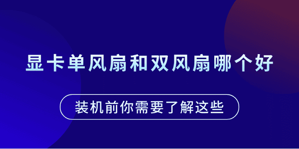 显卡单风扇和双风扇哪个好？装机前你需要了解这些