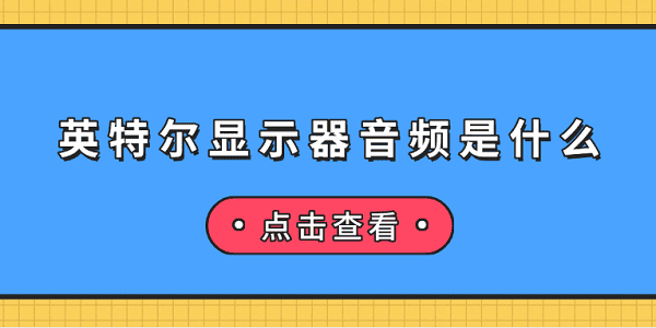 英特尔显示器音频是什么 英特尔显示器音频介绍及无声音解决