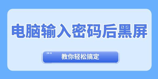 电脑输入密码后黑屏怎么办