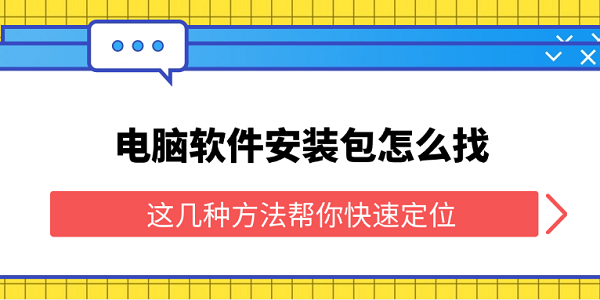 电脑软件安装包怎么找 这几种方法帮你快速定位