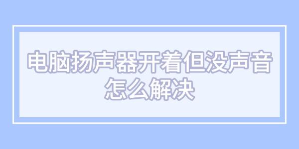 电脑扬声器开着但没声音怎么解决
