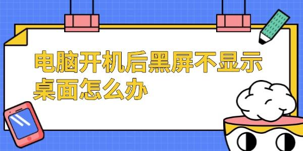 电脑开机后黑屏不显示桌面怎么办