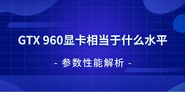 GTX 960显卡相当于什么水平 参数性能解析