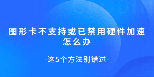 图形卡不支持或已禁用硬件加速怎么办 这5个方法别错过