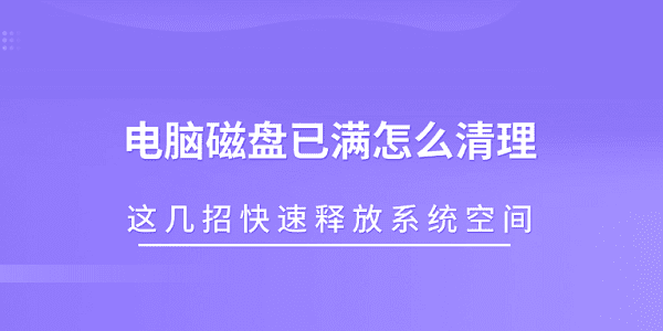 电脑磁盘已满怎么清理 这几招快速释放系统空间