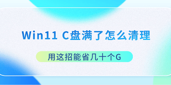 Win11 C盘满了怎么清理 用这招能省几十个G