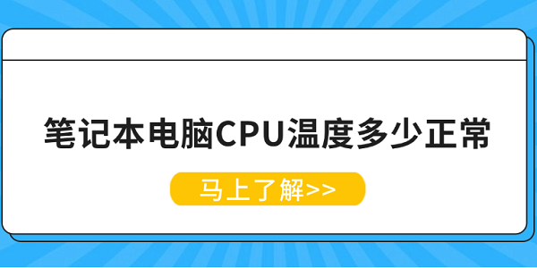 笔记本电脑CPU温度多少正常 笔记本CPU温度正常范围解析