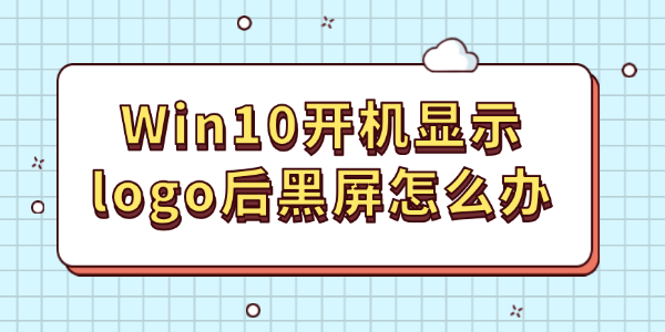 Win10开机显示logo后黑屏怎么办