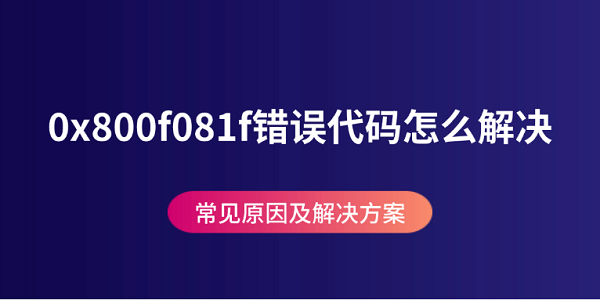 0x800f081f错误代码怎么解决 常见原因及解决方案
