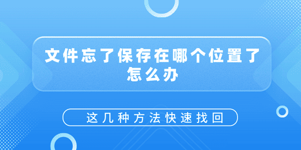 文件忘了保存在哪个位置了怎么办？这几种方法快速找回