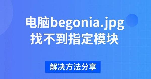 电脑begonia.jpg找不到指定模块，解决方法分享