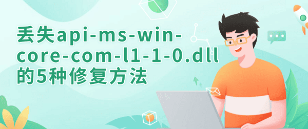 丢失api-ms-win-core-com-l1-1-0.dll的5种修复方法