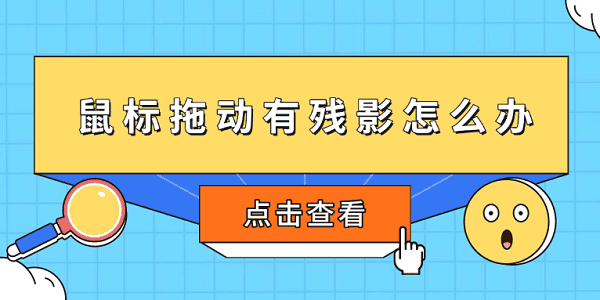 鼠标拖动有残影怎么办 5个方法快速恢复流畅