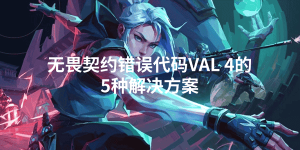 无畏契约错误代码VAL 4怎么解决 5招排查搞定