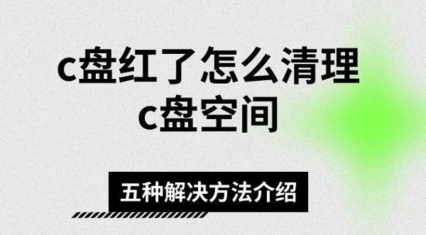 c盘红了怎么清理c盘空间，五种解决方法介绍