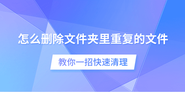怎么删除文件夹里重复的文件 教你一招快速清理