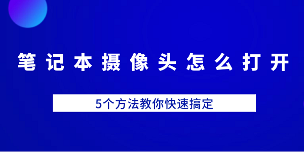 笔记本摄像头怎么打开 5个方法教你快速搞定