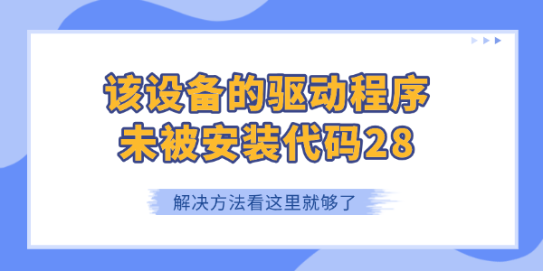 该设备的驱动程序未被安装代码28怎么解决