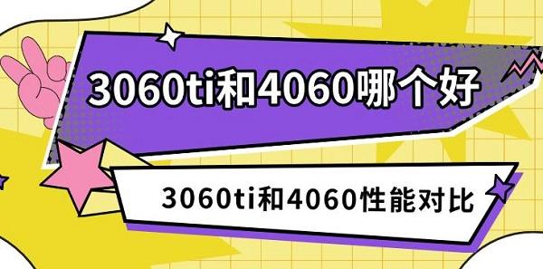 3060ti和4060哪个好，3060ti和4060性能对比