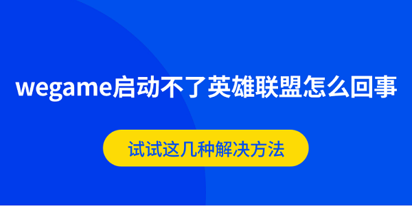wegame启动不了英雄联盟怎么回事 试试这几种解决方法
