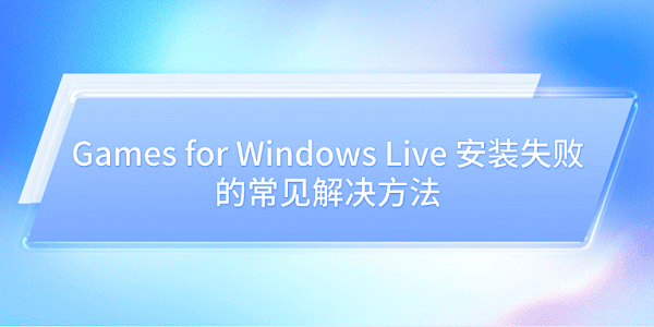 Games for Windows Live 安装失败的常见解决方法
