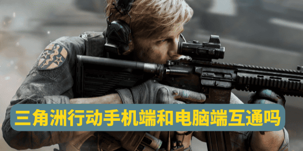 三角洲行动手机端和电脑端互通吗