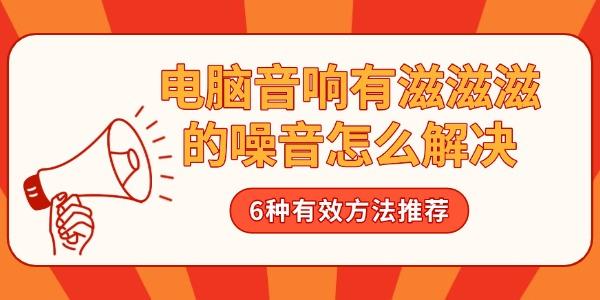 电脑音响有滋滋滋的噪音怎么解决 6种有效方法推荐