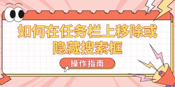 如何在任务栏上移除或隐藏搜索框 操作指南