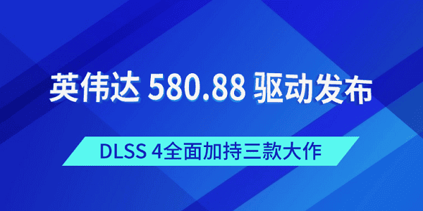 英伟达 580.88 驱动发布：DLSS 4全面加持三款大作