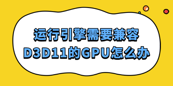 运行引擎需要兼容D3D11的GPU怎么办