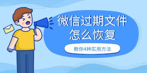 微信过期文件怎么恢复 教你4种实用方法