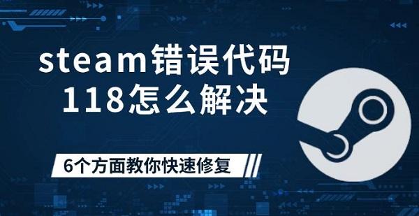 steam错误代码118怎么解决，6个方面教你快速修复
