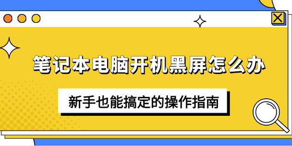 笔记本电脑开机黑屏怎么办 新手也能搞定的操作指南