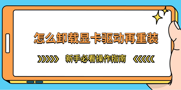 怎么卸载显卡驱动再重装 新手必看操作指南
