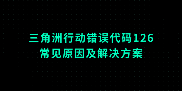 三角洲行动错误代码126的常见原因及解决方案