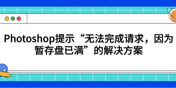 Photoshop提示“无法完成请求，因为暂存盘已满”的解决方案
