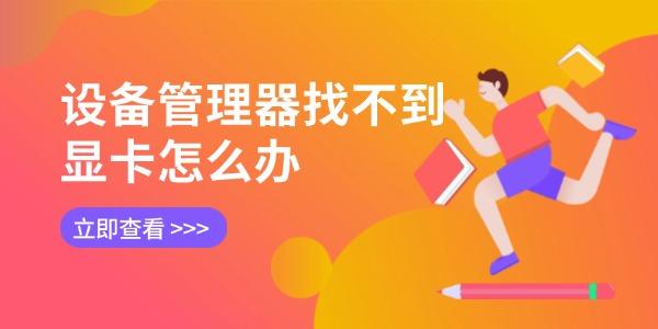 设备管理器找不到显卡怎么办 5招轻松搞定