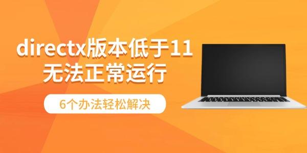 directx版本低于11无法正常运行 6个办法轻松解决