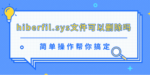 hiberfil.sys文件可以删除吗？简单操作帮你搞定