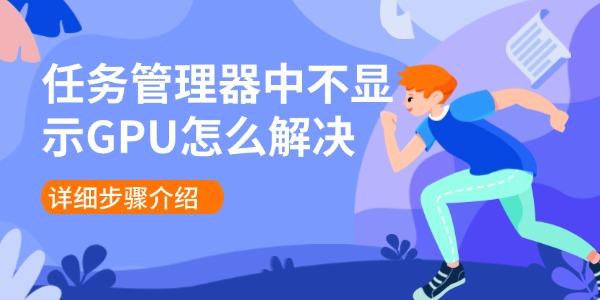 任务管理器中不显示GPU怎么解决 详细步骤介绍